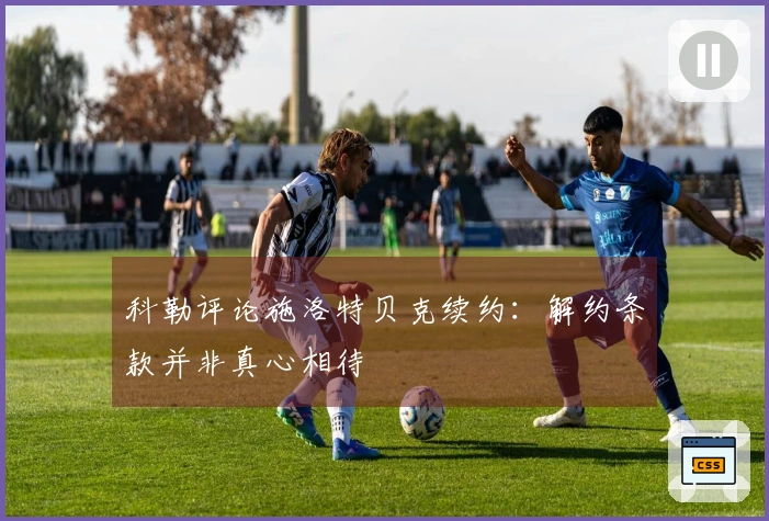 科勒评论施洛特贝克续约：解约条款并非真心相待