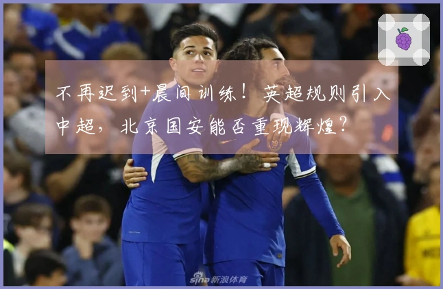 不再迟到+晨间训练！英超规则引入中超，北京国安能否重现辉煌？