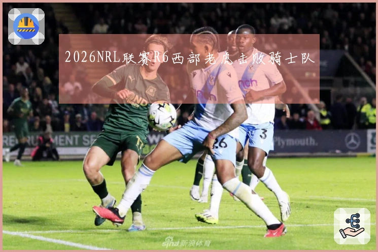 2026NRL联赛R6西部老虎击败骑士队