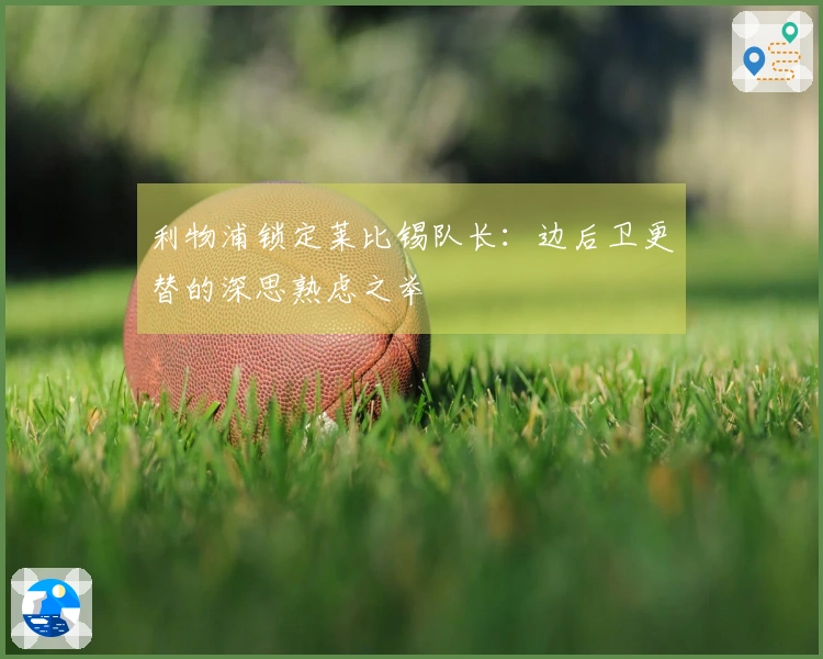 利物浦锁定莱比锡队长：边后卫更替的深思熟虑之举