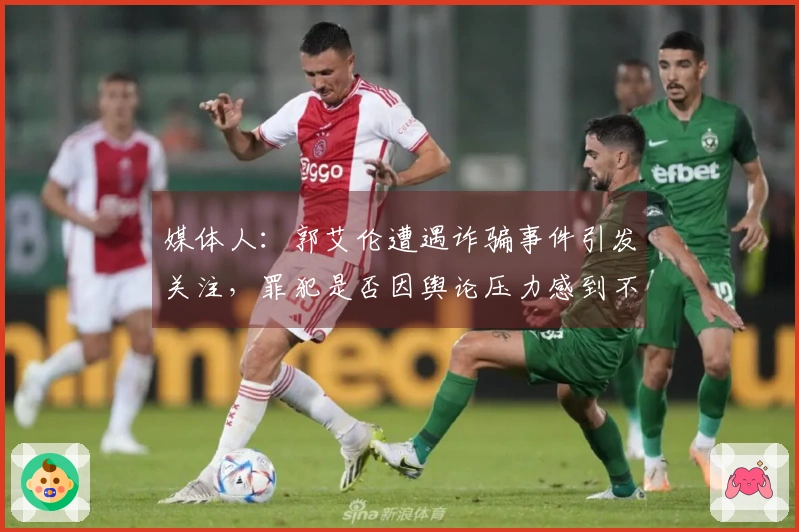 媒体人：郭艾伦遭遇诈骗事件引发关注，罪犯是否因舆论压力感到不安？