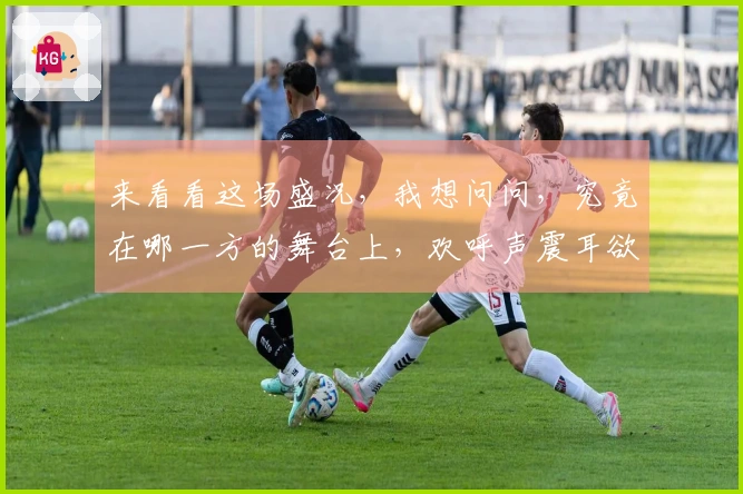来看看这场盛况，我想问问，究竟在哪一方的舞台上，欢呼声震耳欲聋？