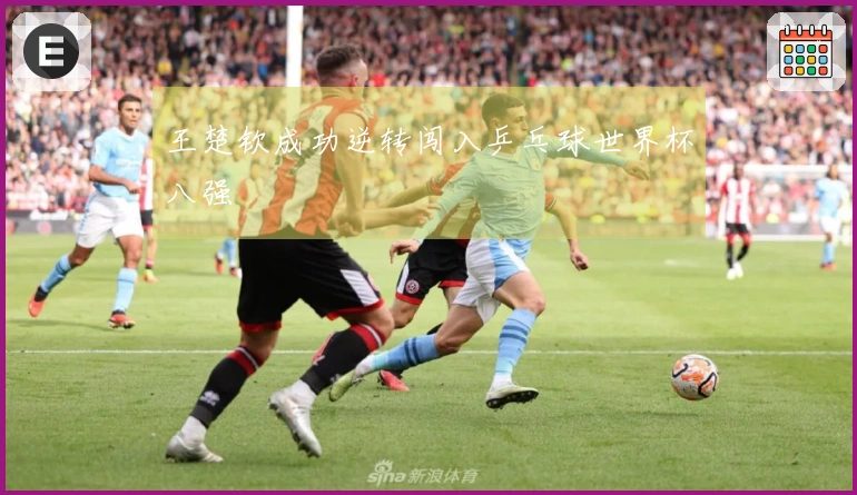 王楚钦成功逆转闯入乒乓球世界杯八强