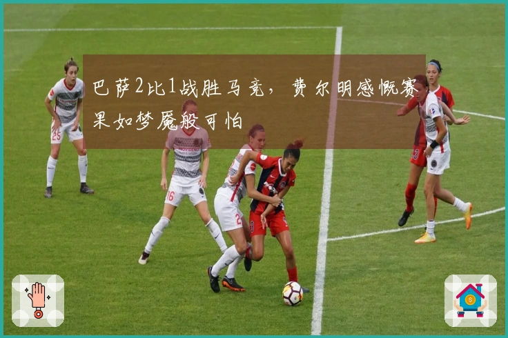 巴萨2比1战胜马竞，费尔明感慨赛果如梦魇般可怕