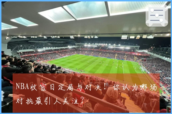 NBA收官日定局与对决！你认为哪场对抗最引人关注？