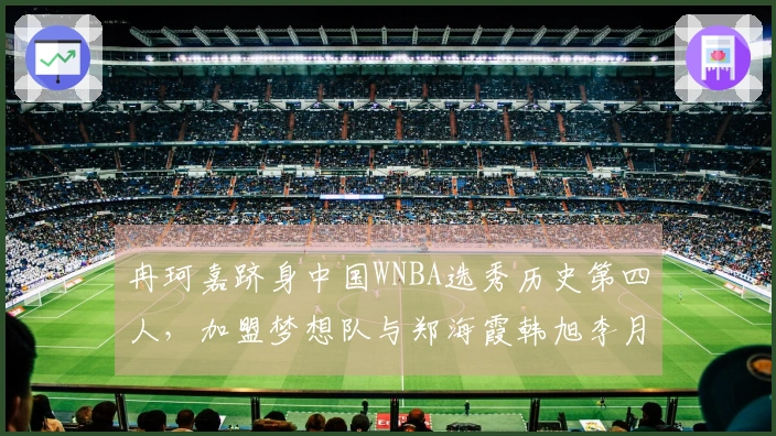 冉珂嘉跻身中国WNBA选秀历史第四人，加盟梦想队与郑海霞韩旭李月汝同列