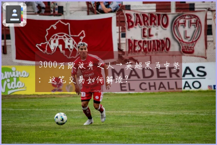 3000万欧放弃之人→英超黑马中坚：这笔交易如何解读？