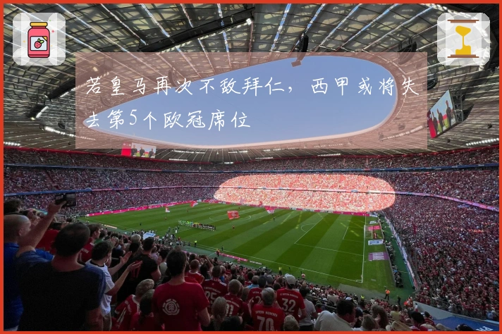 若皇马再次不敌拜仁，西甲或将失去第5个欧冠席位
