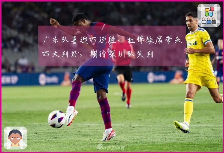 广东队喜迎四连胜，杜锋缺席带来四大利好，期待深圳队失利